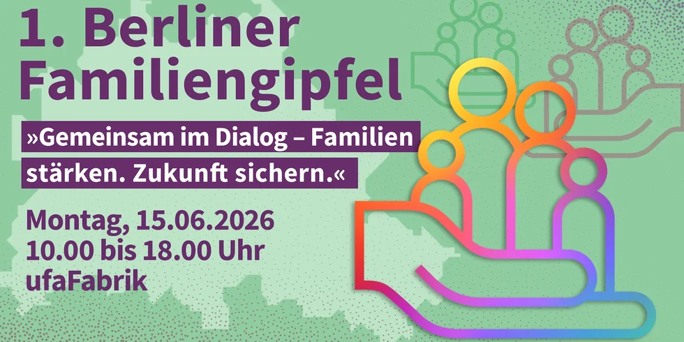 Ankündigungsbanner zum 1. Berliner Familiengipfel am Montag, 15.06.2026 von 10.00 bis 18.00 Uhr in der ufaFabrik. Das Banner zeigt ein buntes Familiensymbol auf einer schützenden Hand vor dem grünen Umriss der Berliner Stadtkarte.